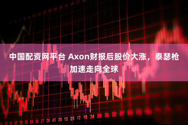 中国配资网平台 Axon财报后股价大涨，泰瑟枪加速走向全球