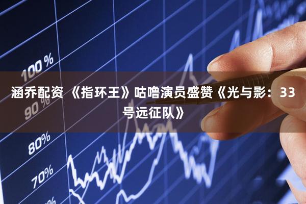 涵乔配资 《指环王》咕噜演员盛赞《光与影：33号远征队》